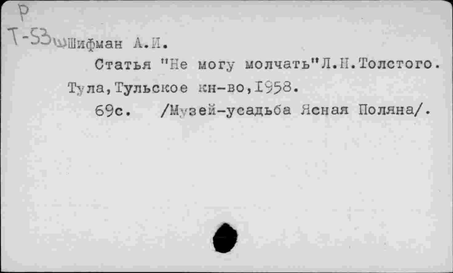 ﻿р
г
. "5о\^щИфман А,и.
Статья "Не могу молчать"Л.II.Толстого.
Тула,Тульское кн-во,1958-
69с. /Музей-усадьба Ясная Поляна/.